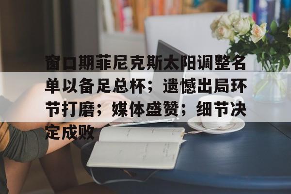 九游体育官网-窗口期菲尼克斯太阳调整名单以备足总杯；遗憾出局环节打磨；媒体盛赞；细节决定成败