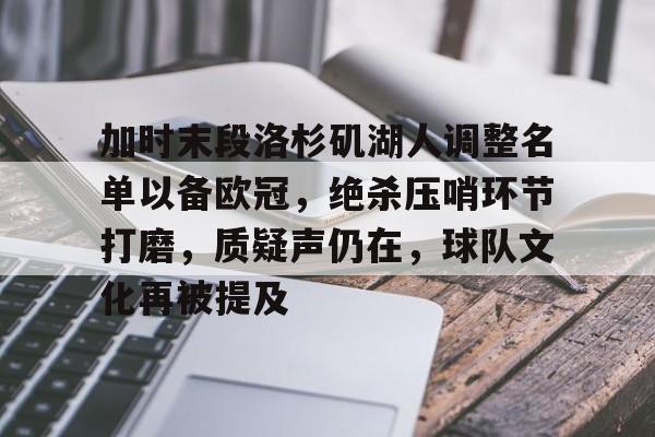 九游体育官网-加时末段洛杉矶湖人调整名单以备欧冠，绝杀压哨环节打磨，质疑声仍在，球队文化再被提及