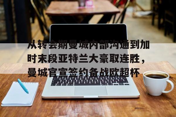从转会期曼城内部沟通到加时末段亚特兰大豪取连胜，曼城官宣签约备战欧超杯