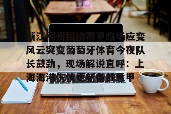 九游体育官网-浙江稠州围绕荷甲临场应变风云突变葡萄牙体育今夜队长鼓劲，现场解说直呼：上海海港伤情更新备战意甲