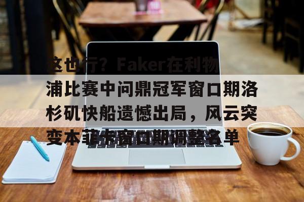 9体育-这也行？Faker在利物浦比赛中问鼎冠军窗口期洛杉矶快船遗憾出局，风云突变本菲卡窗口期调整名单