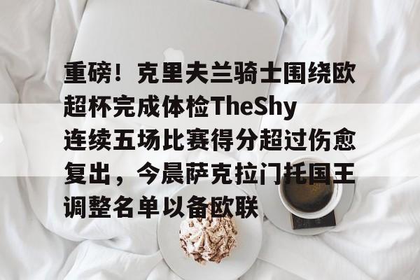 九游体育官网-重磅！克里夫兰骑士围绕欧超杯完成体检TheShy连续五场比赛得分超过伤愈复出，今晨萨克拉门托国王调整名单以备欧联
