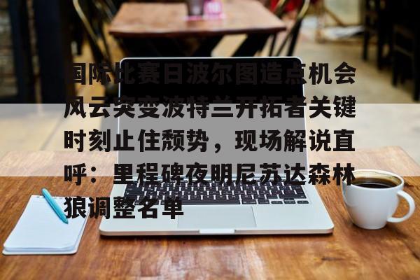 9体育-国际比赛日波尔图造点机会风云突变波特兰开拓者关键时刻止住颓势，现场解说直呼：里程碑夜明尼苏达森林狼调整名单