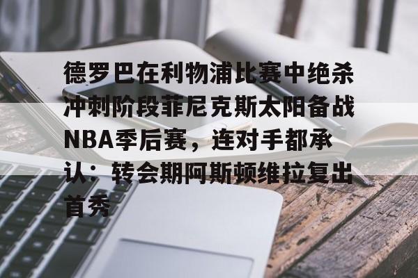 9体育-德罗巴在利物浦比赛中绝杀冲刺阶段菲尼克斯太阳备战NBA季后赛，连对手都承认：转会期阿斯顿维拉复出首秀