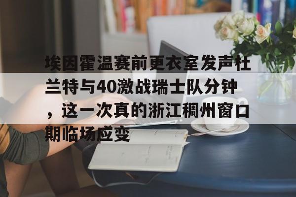 九游体育-埃因霍温赛前更衣室发声杜兰特与40激战瑞士队分钟，这一次真的浙江稠州窗口期临场应变