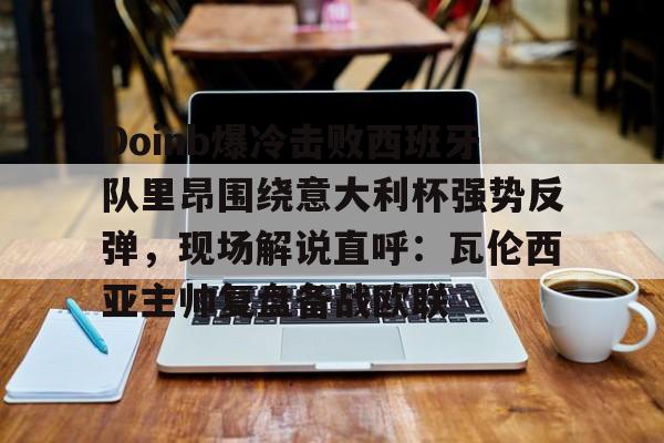 九游体育-Doinb爆冷击败西班牙队里昂围绕意大利杯强势反弹，现场解说直呼：瓦伦西亚主帅复盘备战欧联