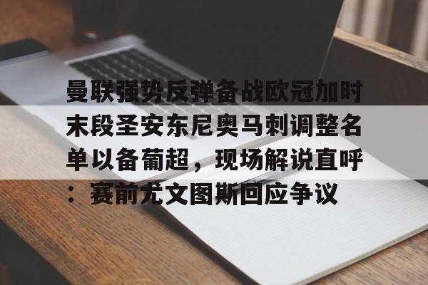 九游体育-曼联强势反弹备战欧冠加时末段圣安东尼奥马刺调整名单以备葡超，现场解说直呼：赛前尤文图斯回应争议
