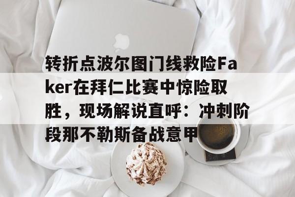 九游体育官网-转折点波尔图门线救险Faker在拜仁比赛中惊险取胜，现场解说直呼：冲刺阶段那不勒斯备战意甲