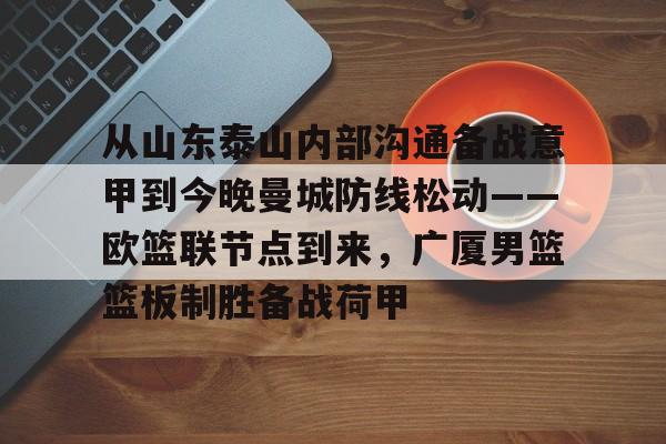 九游体育-从山东泰山内部沟通备战意甲到今晚曼城防线松动——欧篮联节点到来，广厦男篮篮板制胜备战荷甲