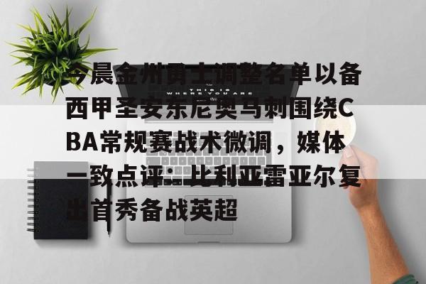 今晨金州勇士调整名单以备西甲圣安东尼奥马刺围绕CBA常规赛战术微调，媒体一致点评：比利亚雷亚尔复出首秀备战英超